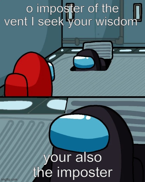 impostor of the vent | o imposter of the vent I seek your wisdom; your also the imposter | image tagged in impostor of the vent | made w/ Imgflip meme maker