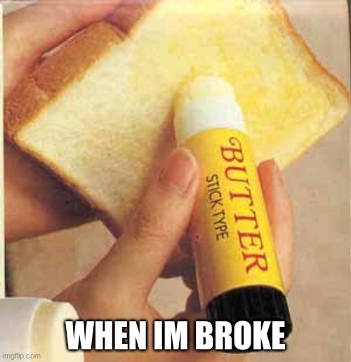 broke | WHEN IM BROKE | image tagged in butter | made w/ Imgflip meme maker