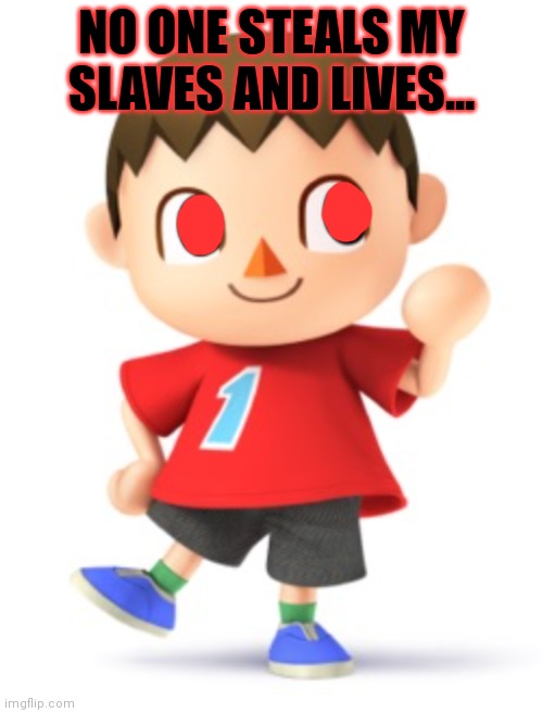 Animal Crossing Logic | NO ONE STEALS MY SLAVES AND LIVES... | image tagged in animal crossing logic | made w/ Imgflip meme maker