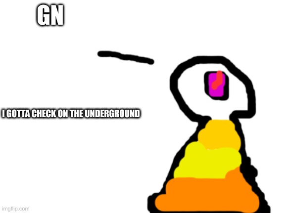 Sir_Deja | GN; I GOTTA CHECK ON THE UNDERGROUND | image tagged in sir_deja | made w/ Imgflip meme maker