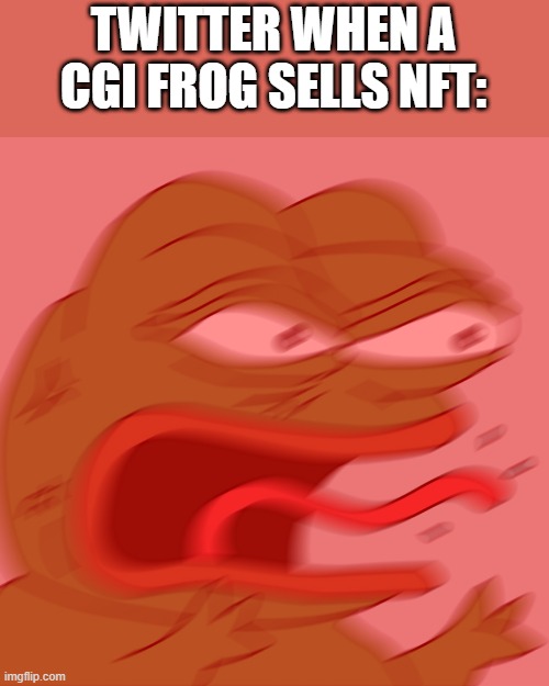 Honestly people are probably overreacting to this situation if you ask me | TWITTER WHEN A CGI FROG SELLS NFT: | image tagged in rage pepe | made w/ Imgflip meme maker