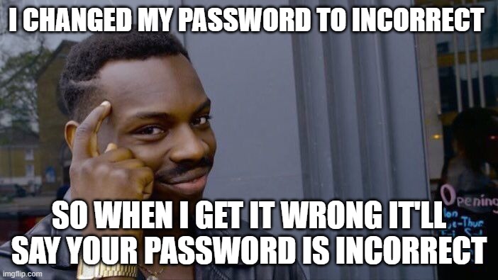 Roll Safe Think About It Meme | I CHANGED MY PASSWORD TO INCORRECT; SO WHEN I GET IT WRONG IT'LL SAY YOUR PASSWORD IS INCORRECT | image tagged in memes,roll safe think about it | made w/ Imgflip meme maker