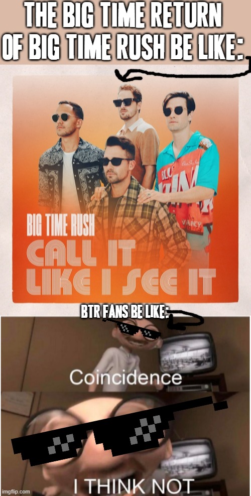 Big Time Rush just dropped a new hit single :) | THE BIG TIME RETURN OF BIG TIME RUSH BE LIKE:; BTR FANS BE LIKE: | image tagged in coincidence i think not,memes,big time rush,dank memes,relatable,music meme | made w/ Imgflip meme maker