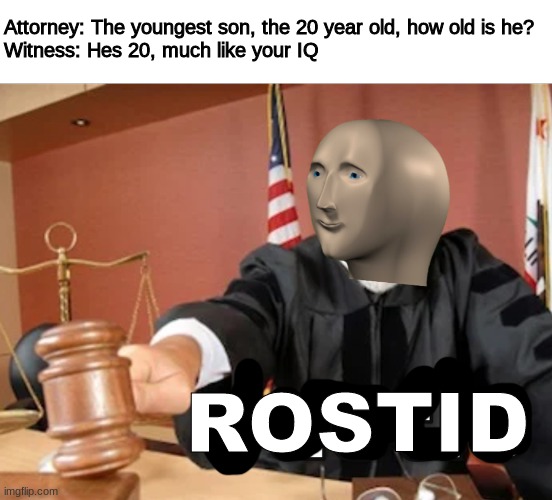 rostid | Attorney: The youngest son, the 20 year old, how old is he?
Witness: Hes 20, much like your IQ; ROSTID | image tagged in meme man justis | made w/ Imgflip meme maker