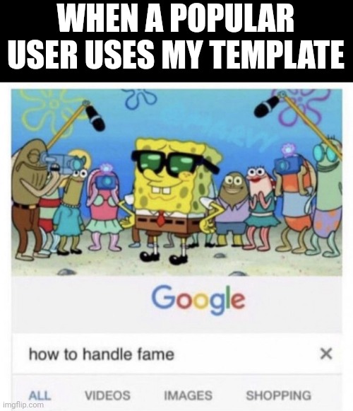 How to handle fame | WHEN A POPULAR USER USES MY TEMPLATE | image tagged in how to handle fame | made w/ Imgflip meme maker