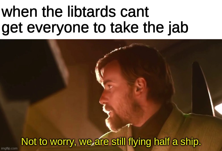 Not to worry, we are still flying half a ship. | when the libtards cant get everyone to take the jab; Not to worry, we are still flying half a ship. | image tagged in not to worry we are still flying half a ship,political,covid vaccine,libtards | made w/ Imgflip meme maker