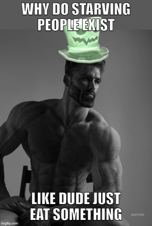 Why yes, scary hat is my best friend | WHY DO STARVING PEOPLE EXIST; LIKE DUDE JUST EAT SOMETHING | image tagged in why yes scary hat is my best friend | made w/ Imgflip meme maker