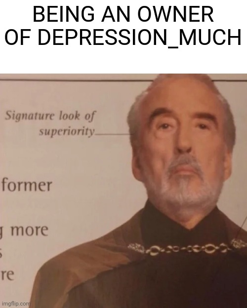 Im cool (sarcasm) | BEING AN OWNER OF DEPRESSION_MUCH | image tagged in signature look of superiority | made w/ Imgflip meme maker