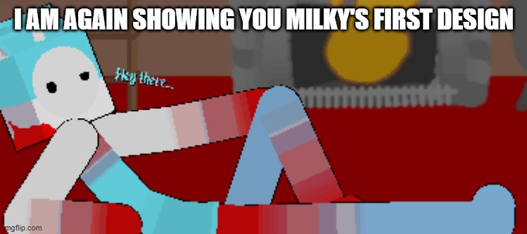 Milky (First design) | I AM AGAIN SHOWING YOU MILKY'S FIRST DESIGN | image tagged in milky first design | made w/ Imgflip meme maker