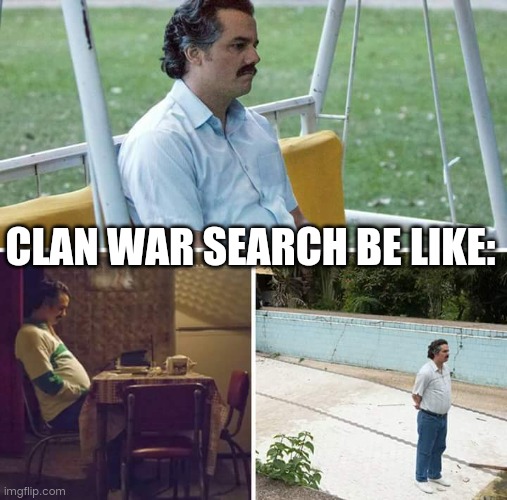 Clan war search | CLAN WAR SEARCH BE LIKE: | image tagged in memes,sad pablo escobar | made w/ Imgflip meme maker