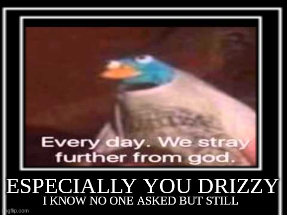 I KNOW NO ONE ASKED BUT STILL ESPECIALLY YOU DRIZZY | made w/ Imgflip meme maker