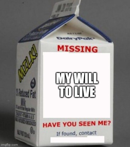 :/ | MY WILL TO LIVE | image tagged in milk carton | made w/ Imgflip meme maker
