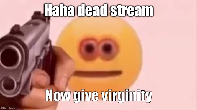 Cursed emoji | Haha dead stream; Now give virginity | image tagged in cursed emoji | made w/ Imgflip meme maker
