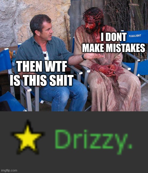THEN WTF IS THIS SHIT I DONT MAKE MISTAKES | image tagged in mel gibson and jesus christ | made w/ Imgflip meme maker