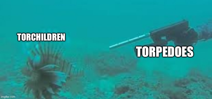 This was funnier in my head | TORCHILDREN; TORPEDOES | made w/ Imgflip meme maker