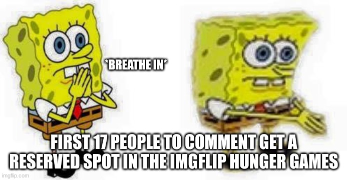 Hunger Games | *BREATHE IN*; FIRST 17 PEOPLE TO COMMENT GET A RESERVED SPOT IN THE IMGFLIP HUNGER GAMES | image tagged in spongebob breathes in | made w/ Imgflip meme maker