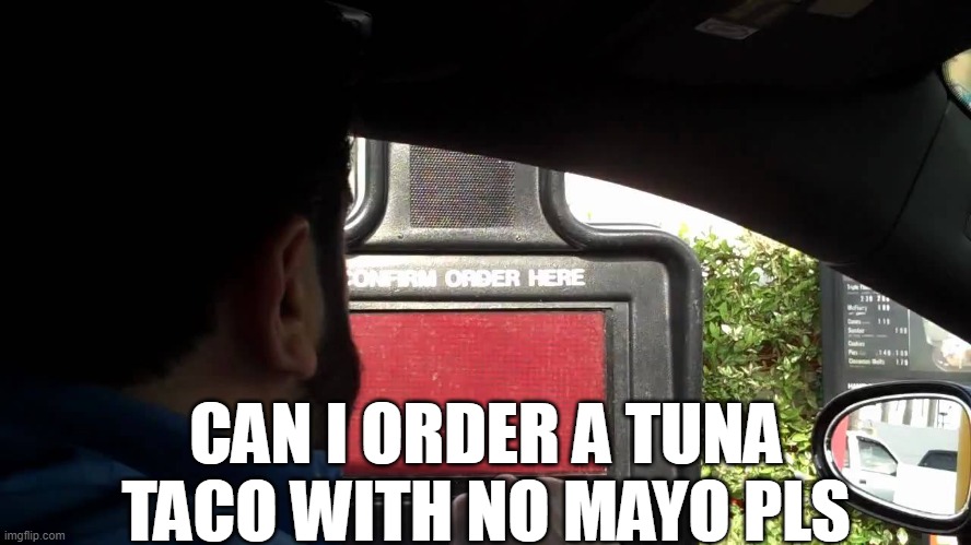 Can I order? | CAN I ORDER A TUNA TACO WITH NO MAYO PLS | image tagged in can i order | made w/ Imgflip meme maker
