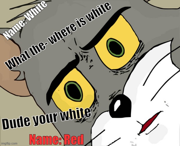 among us | Name: White; What the- where is white; Dude your white; Name: Red | image tagged in memes,unsettled tom | made w/ Imgflip meme maker