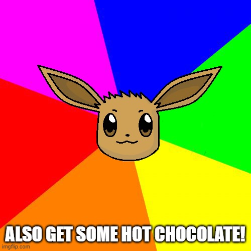 Advice Eevee | ALSO GET SOME HOT CHOCOLATE! | image tagged in advice eevee | made w/ Imgflip meme maker