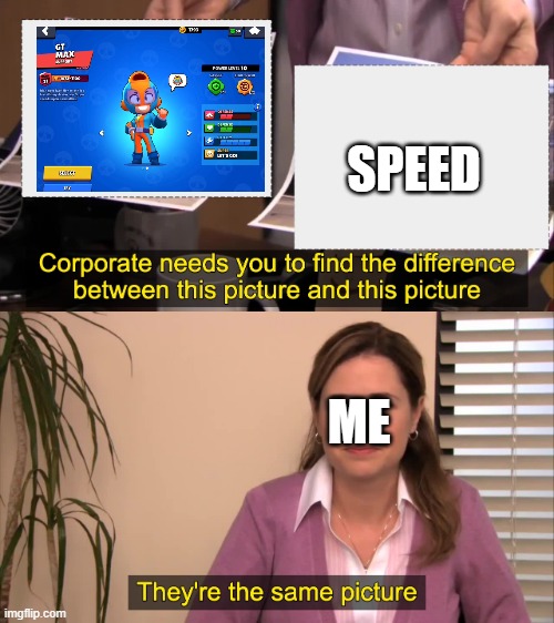 there the same picture | SPEED; ME | image tagged in there the same picture,MaxGang | made w/ Imgflip meme maker