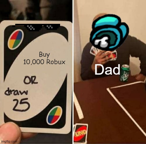 UNO Draw 25 Cards | Buy 10,000 Robux; Dad | image tagged in memes,uno draw 25 cards,10000 robux | made w/ Imgflip meme maker