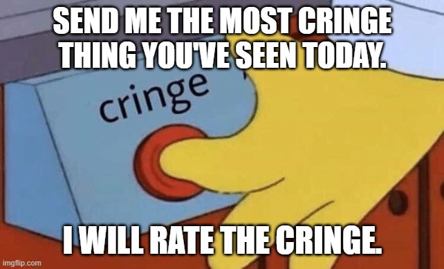 Cringe button | SEND ME THE MOST CRINGE THING YOU'VE SEEN TODAY. I WILL RATE THE CRINGE. | image tagged in cringe button | made w/ Imgflip meme maker