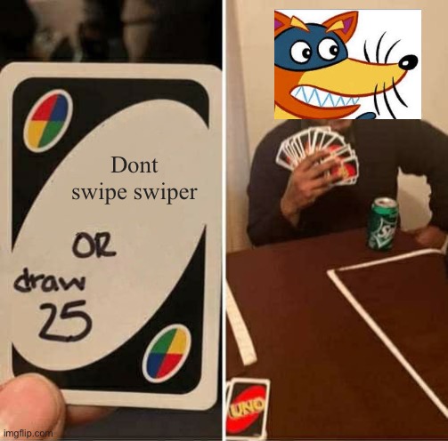 UNO Draw 25 Cards | Dont swipe swiper | image tagged in memes,uno draw 25 cards | made w/ Imgflip meme maker