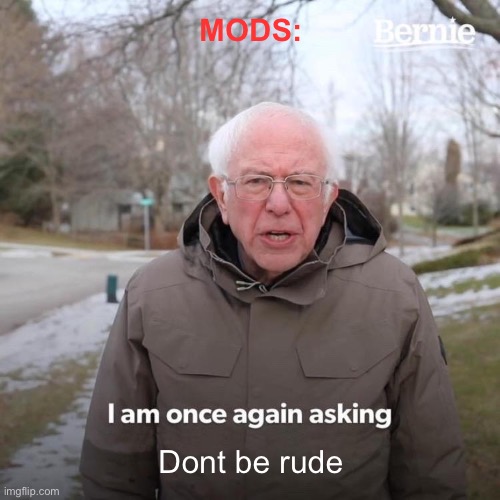 Bernie I Am Once Again Asking For Your Support | MODS:; Dont be rude | image tagged in memes,bernie i am once again asking for your support | made w/ Imgflip meme maker