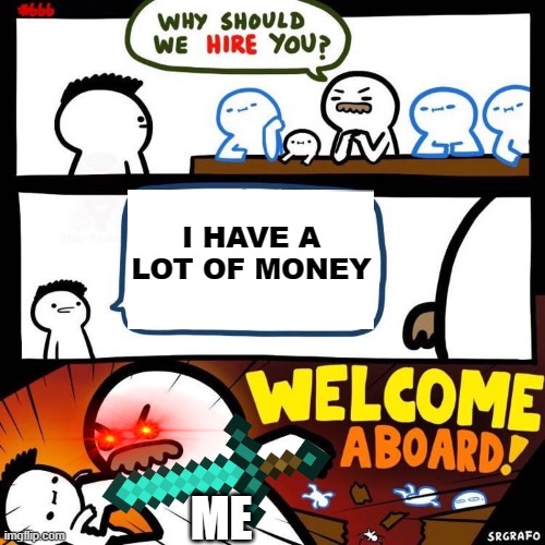 Welcome Aboard | I HAVE A LOT OF MONEY; ME | image tagged in welcome aboard | made w/ Imgflip meme maker