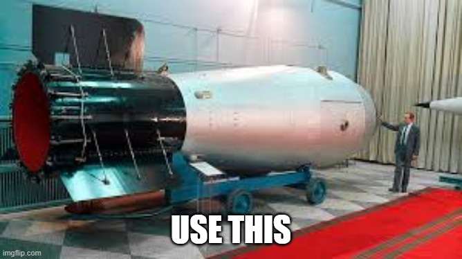 Tsar Bomba | USE THIS | image tagged in tsar bomba | made w/ Imgflip meme maker