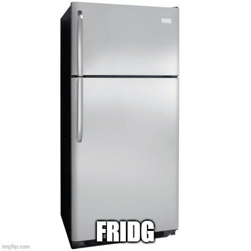 Fridge | FRIDG | image tagged in fridge | made w/ Imgflip meme maker