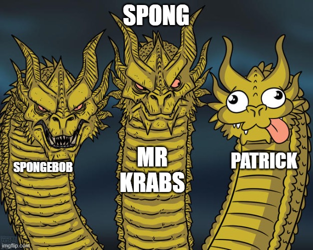 spong | SPONG; MR KRABS; PATRICK; SPONGEBOB | image tagged in three-headed dragon | made w/ Imgflip meme maker