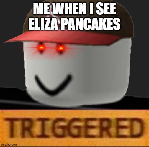 Roblox Triggered |  ME WHEN I SEE ELIZA PANCAKES | image tagged in roblox triggered | made w/ Imgflip meme maker