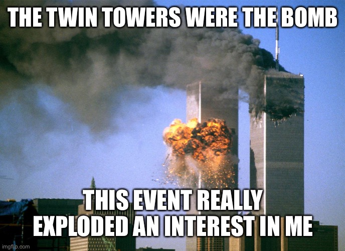 Sorry, this joke was plane wrong | THE TWIN TOWERS WERE THE BOMB; THIS EVENT REALLY EXPLODED AN INTEREST IN ME | image tagged in 911 9/11 twin towers impact | made w/ Imgflip meme maker