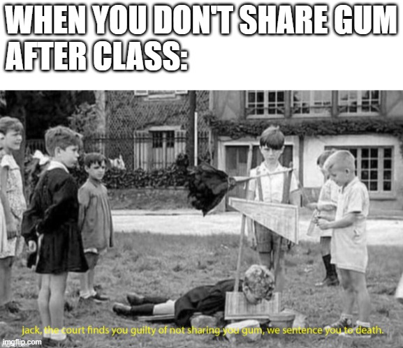 the one guy who did not share any gum | WHEN YOU DON'T SHARE GUM
AFTER CLASS: | image tagged in memes,funny,school,death | made w/ Imgflip meme maker