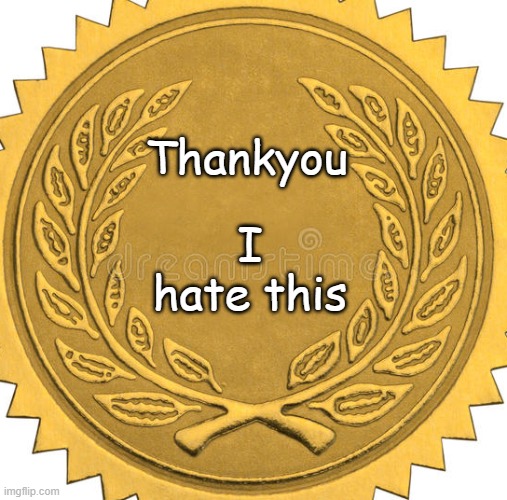 Golden Seal | Thankyou I hate this | image tagged in golden seal | made w/ Imgflip meme maker