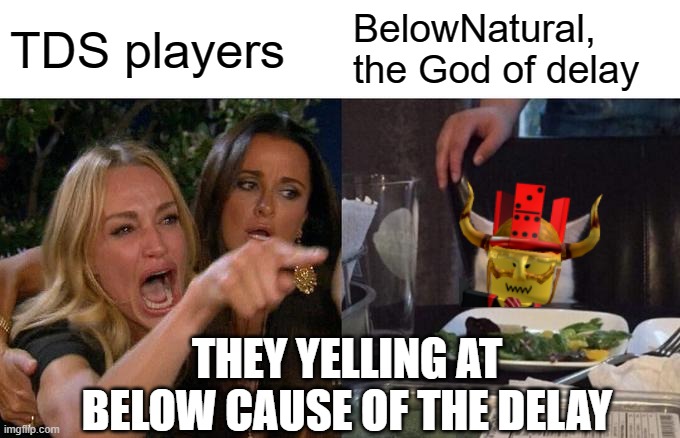 TDS players yelling at Below | TDS players; BelowNatural, the God of delay; THEY YELLING AT BELOW CAUSE OF THE DELAY | image tagged in memes,woman yelling at cat,tds meme,tds | made w/ Imgflip meme maker