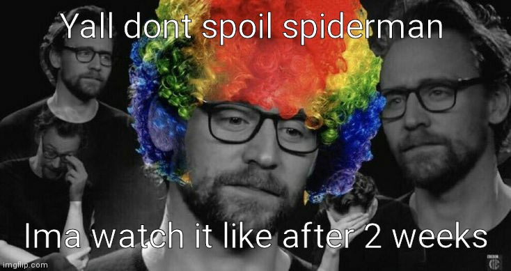  Yall dont spoil spiderman; Ima watch it like after 2 weeks | image tagged in tom hiddleston clown meme | made w/ Imgflip meme maker