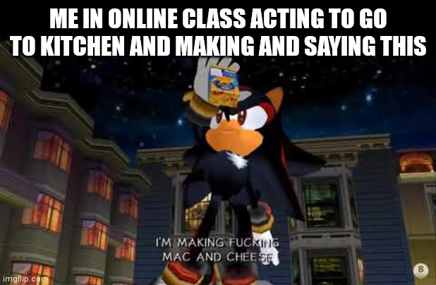 Mac and cheese balls better | ME IN ONLINE CLASS ACTING TO GO TO KITCHEN AND MAKING AND SAYING THIS | image tagged in im making mac n cheese | made w/ Imgflip meme maker