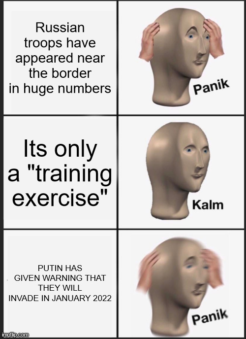 Panik Kalm Panik | Russian troops have appeared near the border in huge numbers; Its only a "training exercise"; PUTIN HAS GIVEN WARNING THAT THEY WILL INVADE IN JANUARY 2022 | image tagged in memes,panik kalm panik,russia,invasion | made w/ Imgflip meme maker