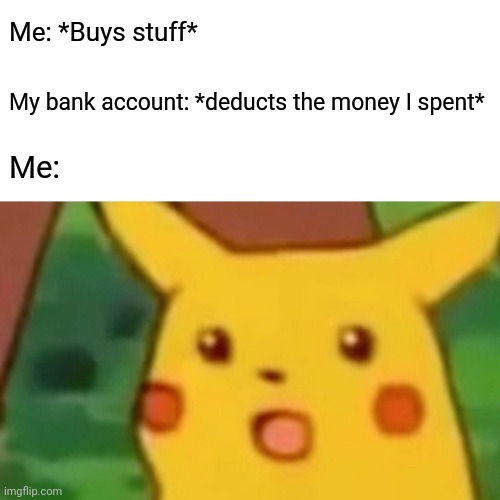 My current situation | Me: *Buys stuff*; My bank account: *deducts the money I spent*; Me: | image tagged in memes,surprised pikachu,money,bank,relatable,pokemon | made w/ Imgflip meme maker