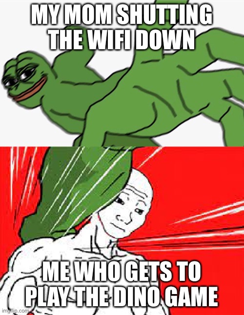 Pepe punch vs. Dodging Wojak | MY MOM SHUTTING THE WIFI DOWN; ME WHO GETS TO PLAY THE DINO GAME | image tagged in pepe punch vs dodging wojak,memes,funny,ur mom gay,why are you reading this | made w/ Imgflip meme maker