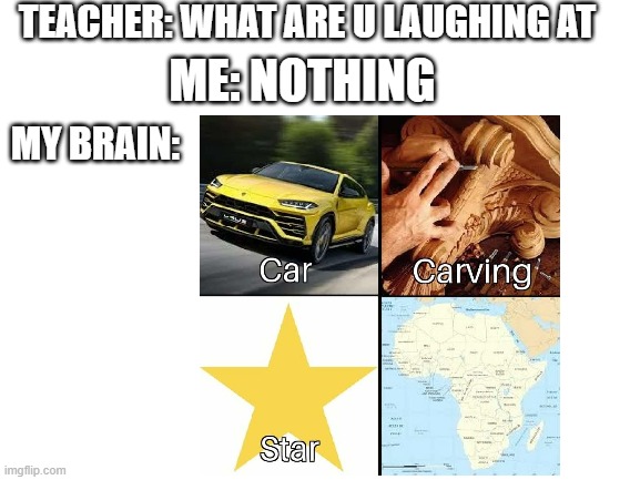 starving | TEACHER: WHAT ARE U LAUGHING AT; ME: NOTHING; MY BRAIN: | image tagged in meme | made w/ Imgflip meme maker