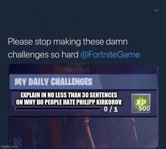 Fortnite Challenge | EXPLAIN IN NO LESS THAN 30 SENTENCES ON WHY DO PEOPLE HATE PHILIPP KIRKOROV | image tagged in fortnite challenge | made w/ Imgflip meme maker