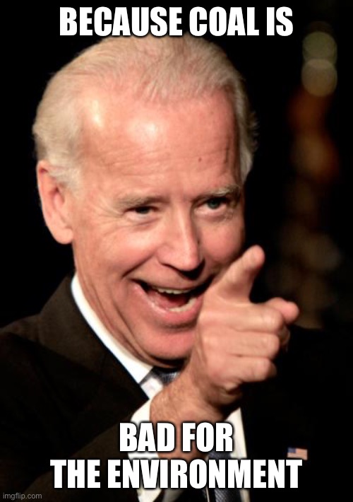 Smilin Biden Meme | BECAUSE COAL IS BAD FOR THE ENVIRONMENT | image tagged in memes,smilin biden | made w/ Imgflip meme maker