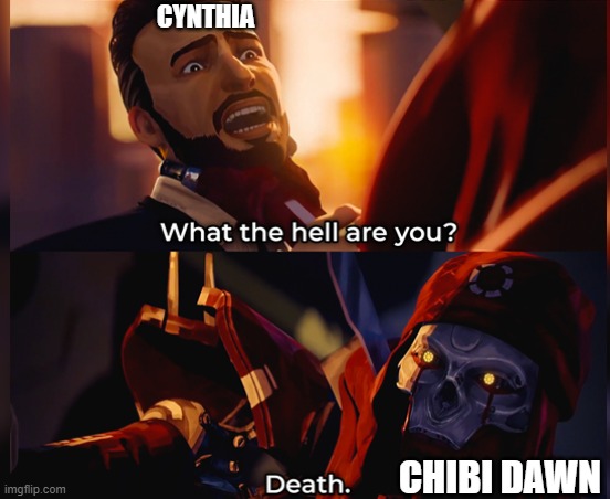 lol | CYNTHIA; CHIBI DAWN | image tagged in what the hell are you death | made w/ Imgflip meme maker