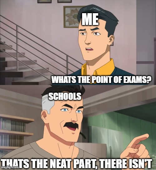 Point of exams | ME; WHATS THE POINT OF EXAMS? SCHOOLS; THATS THE NEAT PART, THERE ISN'T | image tagged in that's the neat part you don't,exams | made w/ Imgflip meme maker