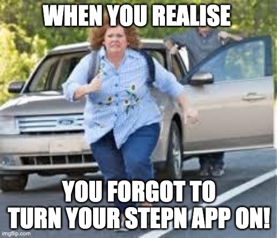 STEPN | WHEN YOU REALISE; YOU FORGOT TO TURN YOUR STEPN APP ON! | image tagged in running | made w/ Imgflip meme maker