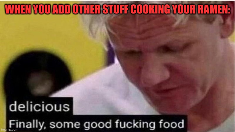 Ramen eggs bacon bits Worcestershire |  WHEN YOU ADD OTHER STUFF COOKING YOUR RAMEN: | image tagged in gordon ramsay some good food,ramen,noodles,benihana | made w/ Imgflip meme maker