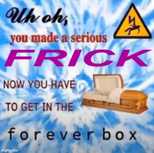 My grandma's been in the forever box for 4 years now! | image tagged in memes,unfunny | made w/ Imgflip meme maker